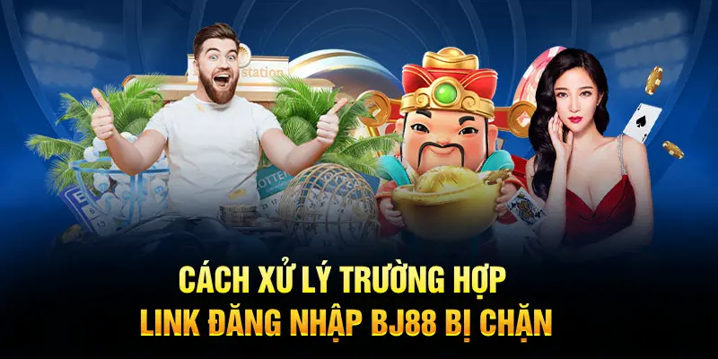 Cách xử lý trường hợp link đăng nhập BJ88 bị chặn