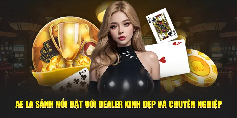 AE là sảnh nổi bật với dealer xinh đẹp và chuyên nghiệp