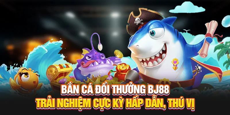 Bắn Cá Đổi Thưởng BJ88