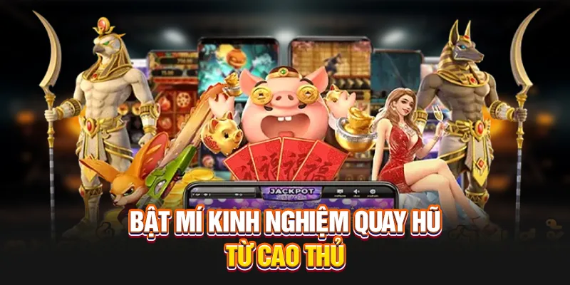 Bật mí kinh nghiệm quay hũ từ cao thủ