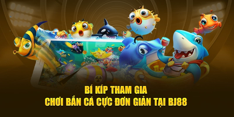 Bí kíp tham gia chơi bắn cá cực đơn giản tại BJ88