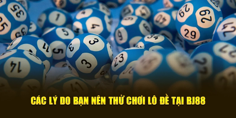    Các lý do bạn nên thử chơi lô đề tại BJ88.        