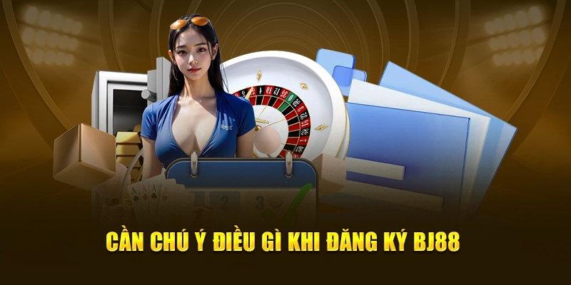 Cần chú ý điều gì khi đăng ký BJ88