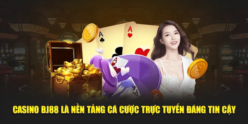 Casino BJ88 là nền tảng cá cược trực tuyến đáng tin cậy