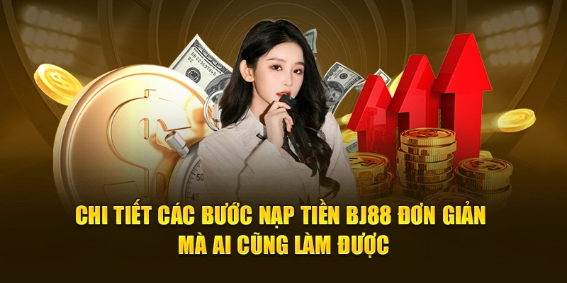 Chi tiết các bước nạp tiền BJ88 đơn giản mà ai cũng làm được