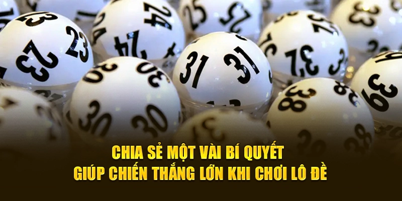 Chia sẻ một vài bí quyết giúp chiến thắng khi chơi lô đề