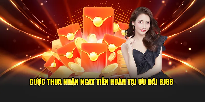 Cược thua nhận ngay tiền hoàn tại ưu đãi BJ88