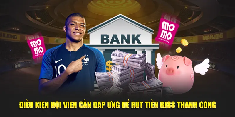 Điều kiện hội viên cần đáp ứng để rút tiền BJ88 thành công