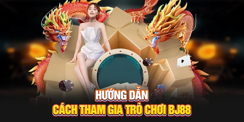 Hướng dẫn cách tham gia trò chơi BJ88