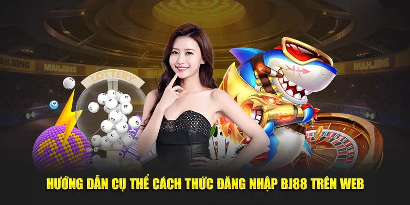 Hướng dẫn cụ thể cách thức đăng nhập BJ88 trên web