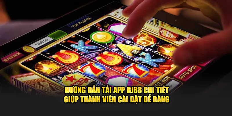 Hướng dẫn tải app BJ88 chi tiết giúp thành viên cài đặt dễ dàng