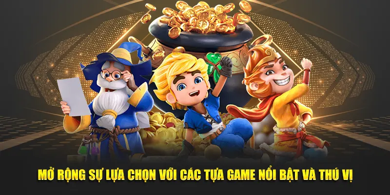 Mở rộng sự lựa chọn với các tựa game nổi bật và thú vị