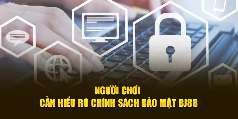 Người chơi cần hiểu rõ chính sách bảo mật BJ88