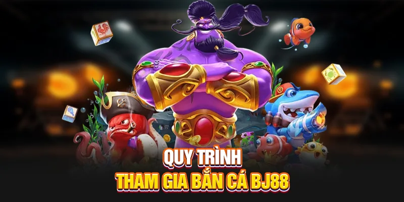 Quy trình tham gia bắn cá BJ88