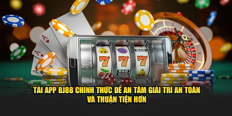  Tải app BJ88 chính thức để an tâm giải trí an toàn và thuận tiện hơn