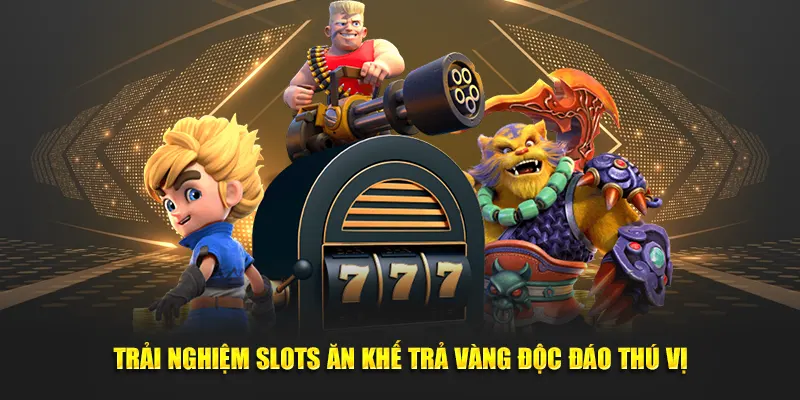 Trải nghiệm Slots ăn khế trả vàng độc đáo thú vị