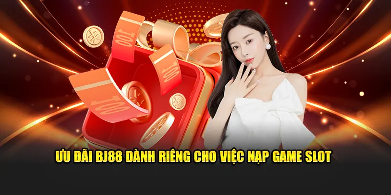 Ưu đãi BJ88 dành riêng cho việc nạp game slot