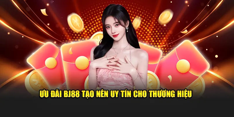 Ưu đãi BJ88 tạo nên uy tín cho thương hiệu