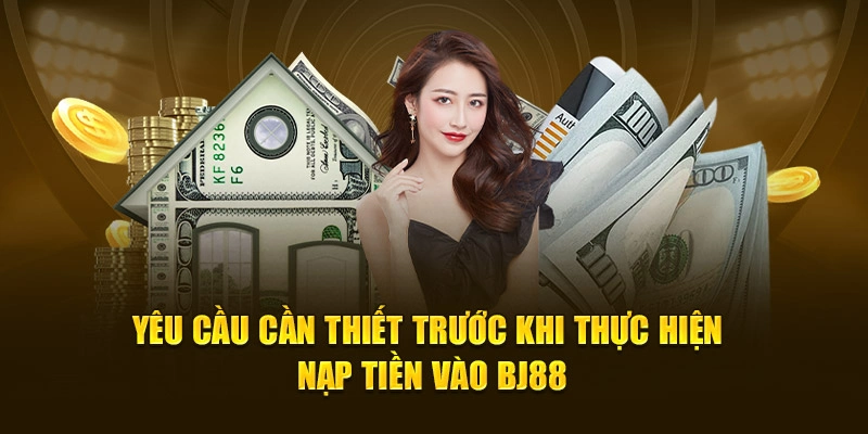Yêu cầu cần thiết trước khi thực hiện nạp tiền vào BJ88